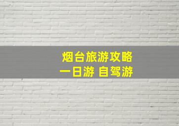 烟台旅游攻略一日游 自驾游